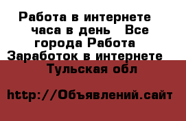 Работа в интернете 2 часа в день - Все города Работа » Заработок в интернете   . Тульская обл.